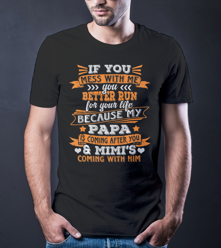 If You Mess With Me You Better Run Because My Papa Is Coming After You And Mimi's Coming With Him T-Shirt