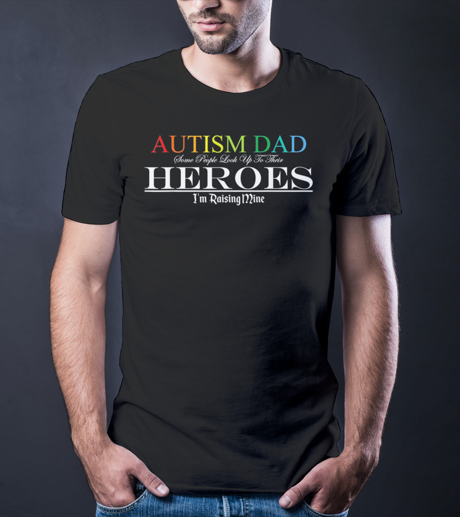 Autism Dad Heroes Some People Look Up To Their Heroes I'm Raising Mine T-Shirt