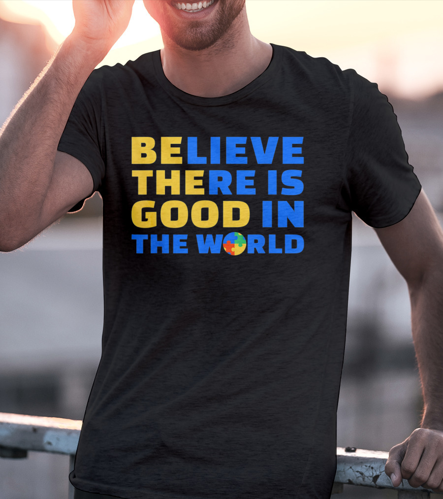BELIEVE THERE IS GOOD IN THE WORLD Autism Awareness Puzzle Piece T-Shirt