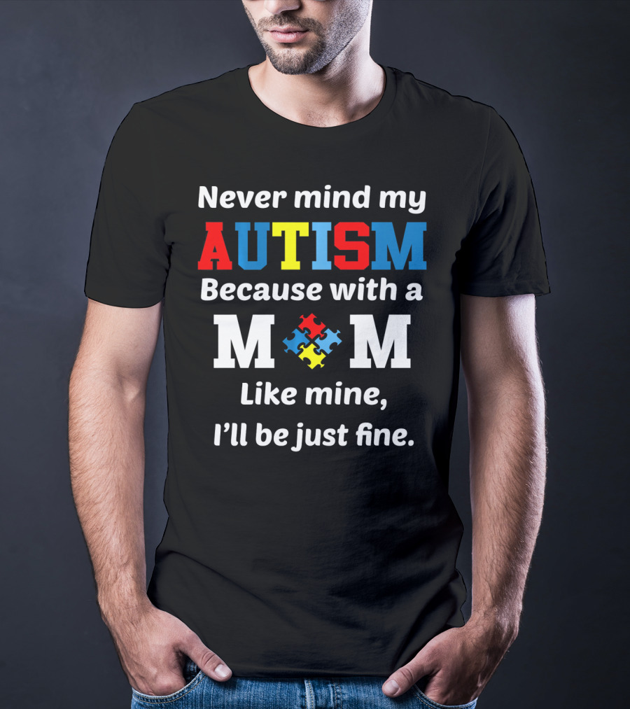 Never Mind My Autism Because With A Mom Like Mine I'll Be Just Fine T-Shirt