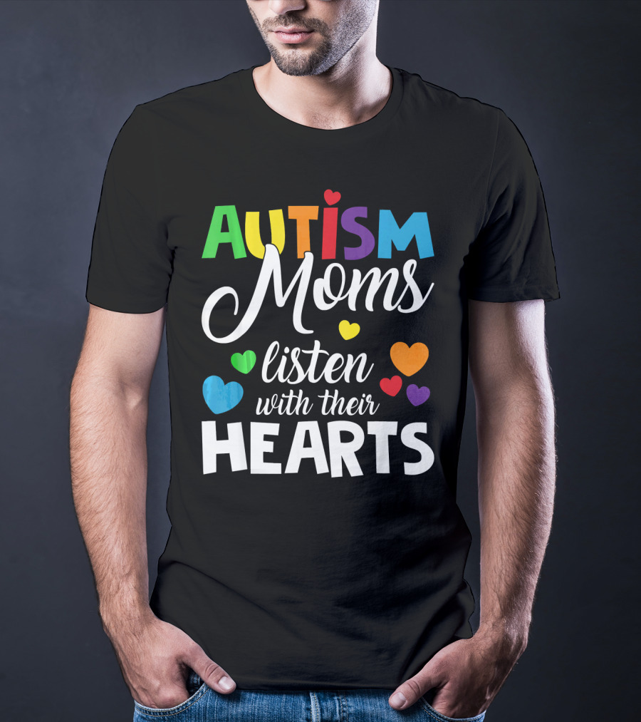 Autism Moms Listen With Their Hearts Colorful Text And Hearts T-Shirt