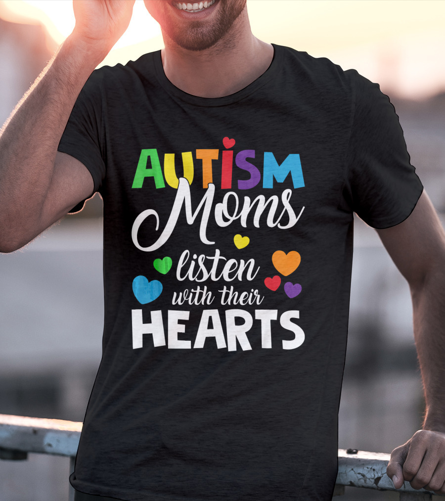 Autism Moms Listen With Their Hearts Colorful Text And Hearts T-Shirt