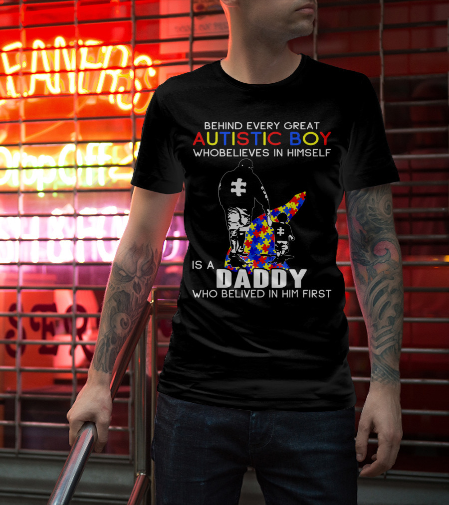 Behind Every Great Autistic Boy Who Believes In Himself Is A Daddy Who Believed In Him First T-Shirt
