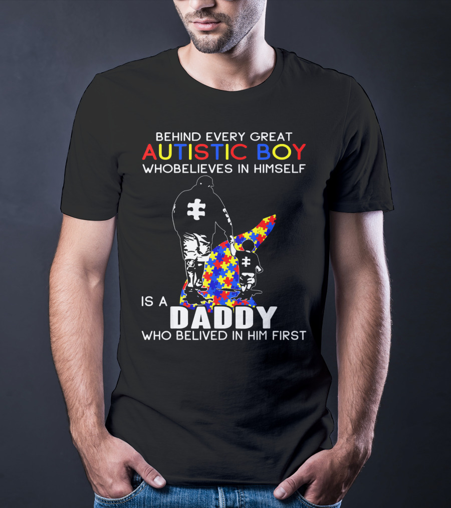 Behind Every Great Autistic Boy Who Believes In Himself Is A Daddy Who Believed In Him First T-Shirt
