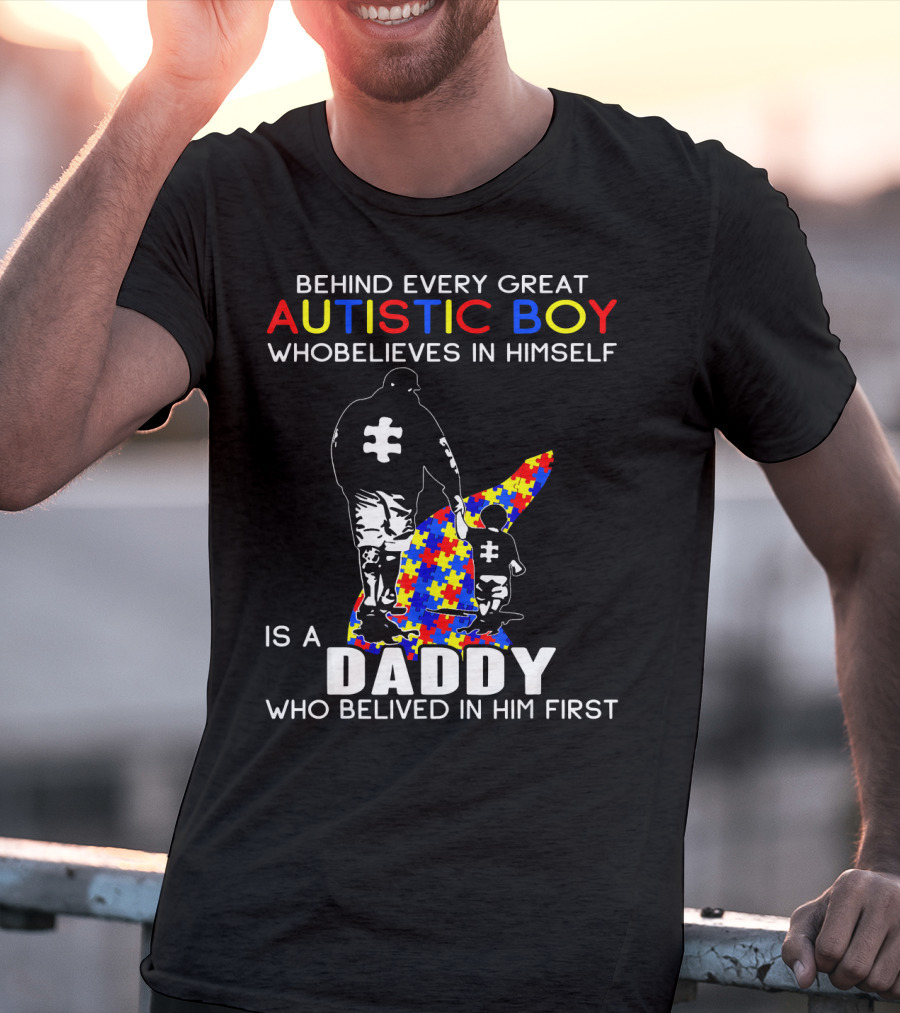 Behind Every Great Autistic Boy Who Believes In Himself Is A Daddy Who Believed In Him First T-Shirt