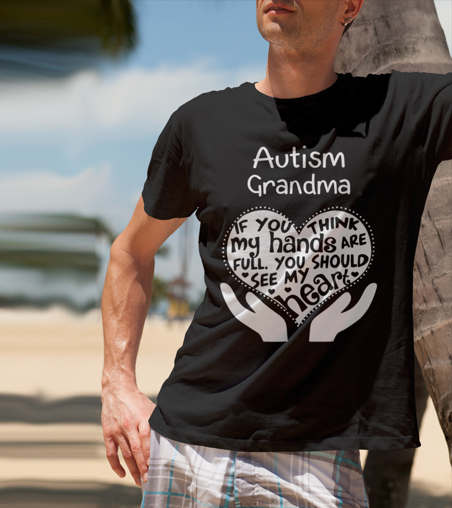 Autism Grandma If You Think My Hands Are Full You Should See My Heart T-Shirt