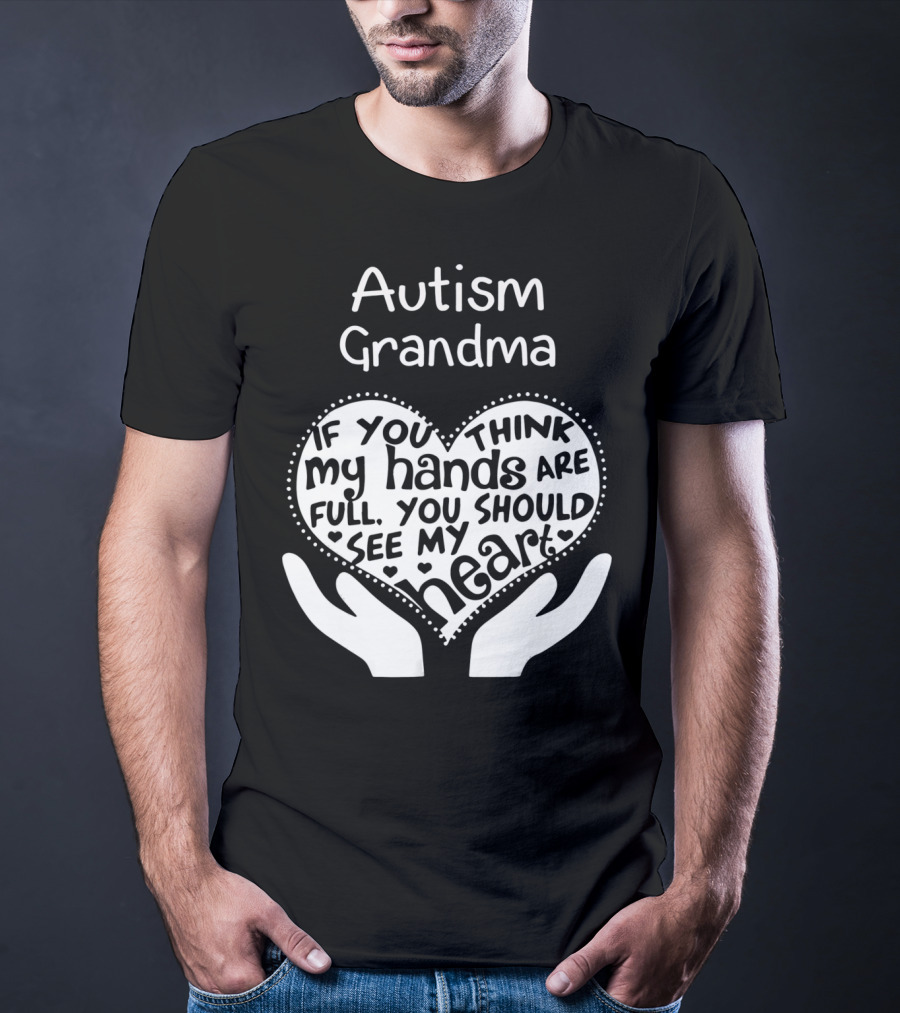 Autism Grandma If You Think My Hands Are Full You Should See My Heart T-Shirt