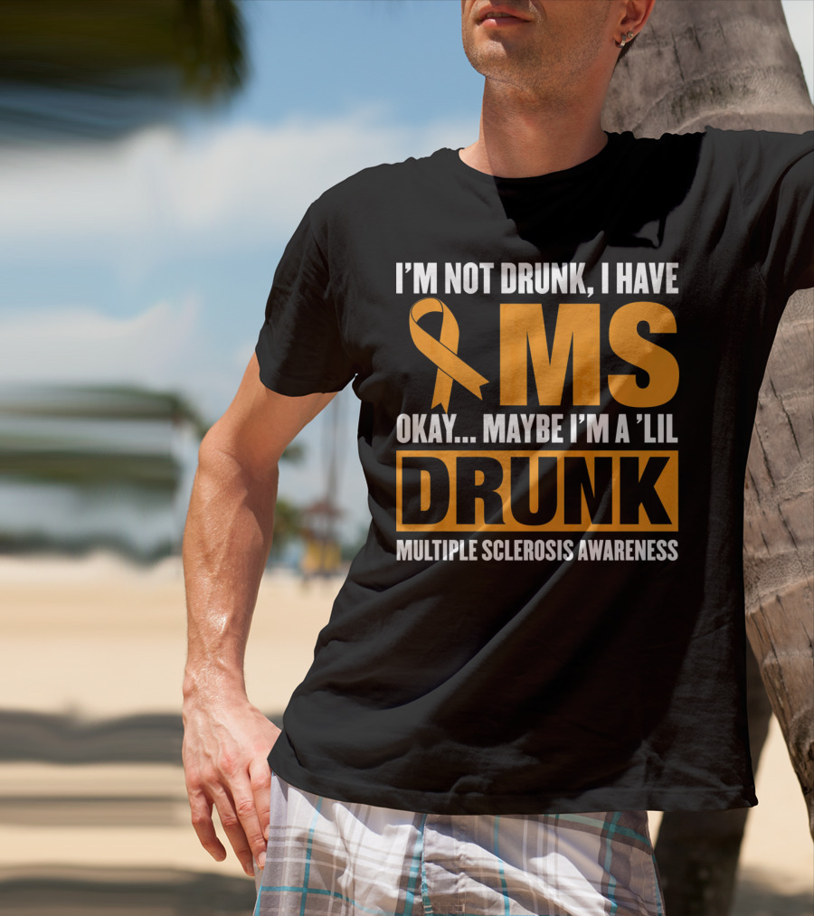 I'm Not Drunk I Have MS Maybe I'm A 'Lil Drunk Multiple Sclerosis Awareness T-Shirt