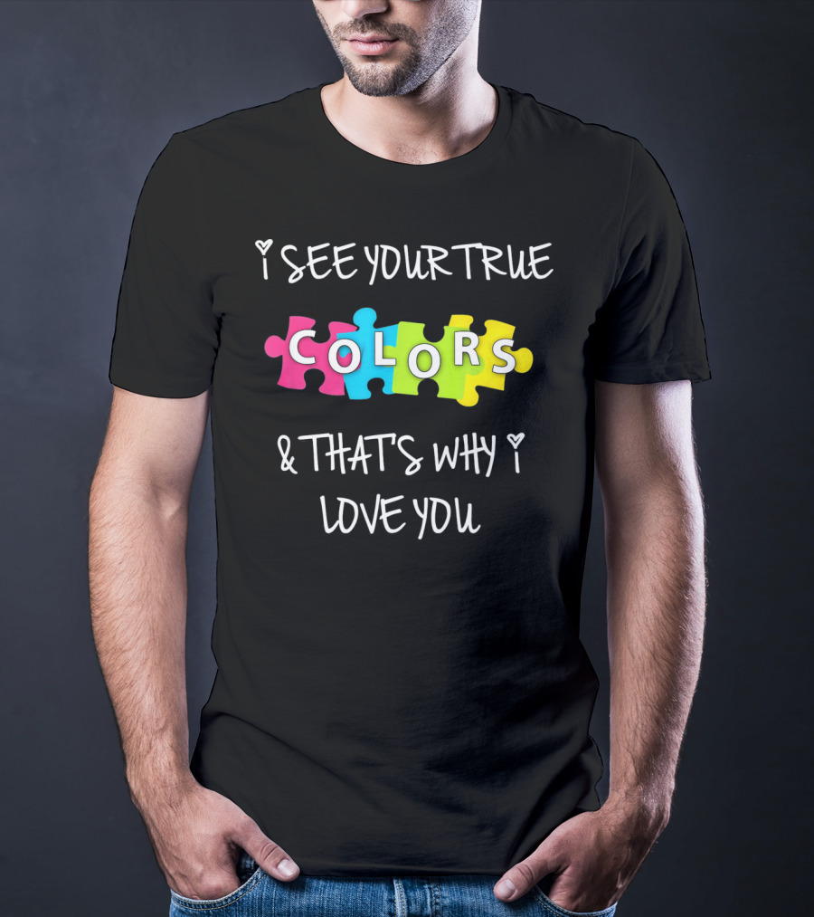 I SEE YOUR TRUE COLORS And THAT'S WHY I LOVE YOU Proud Autism Awareness T-Shirt