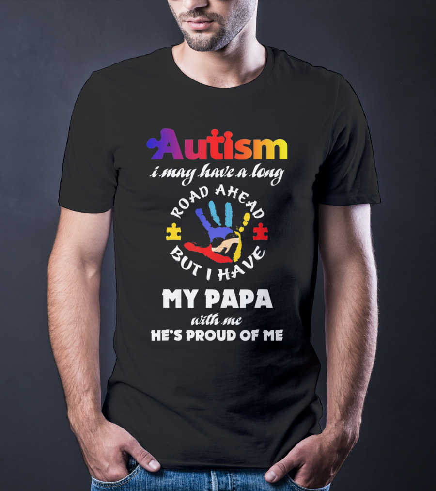 Autism I May Have A Long Road Ahead But I Have My Papa With Me He's Proud Of Me T-Shirt