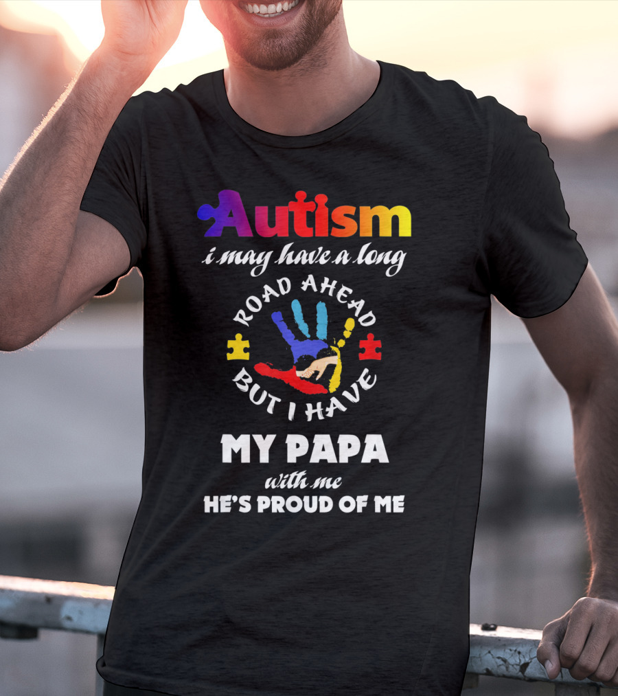 Autism I May Have A Long Road Ahead But I Have My Papa With Me He's Proud Of Me T-Shirt