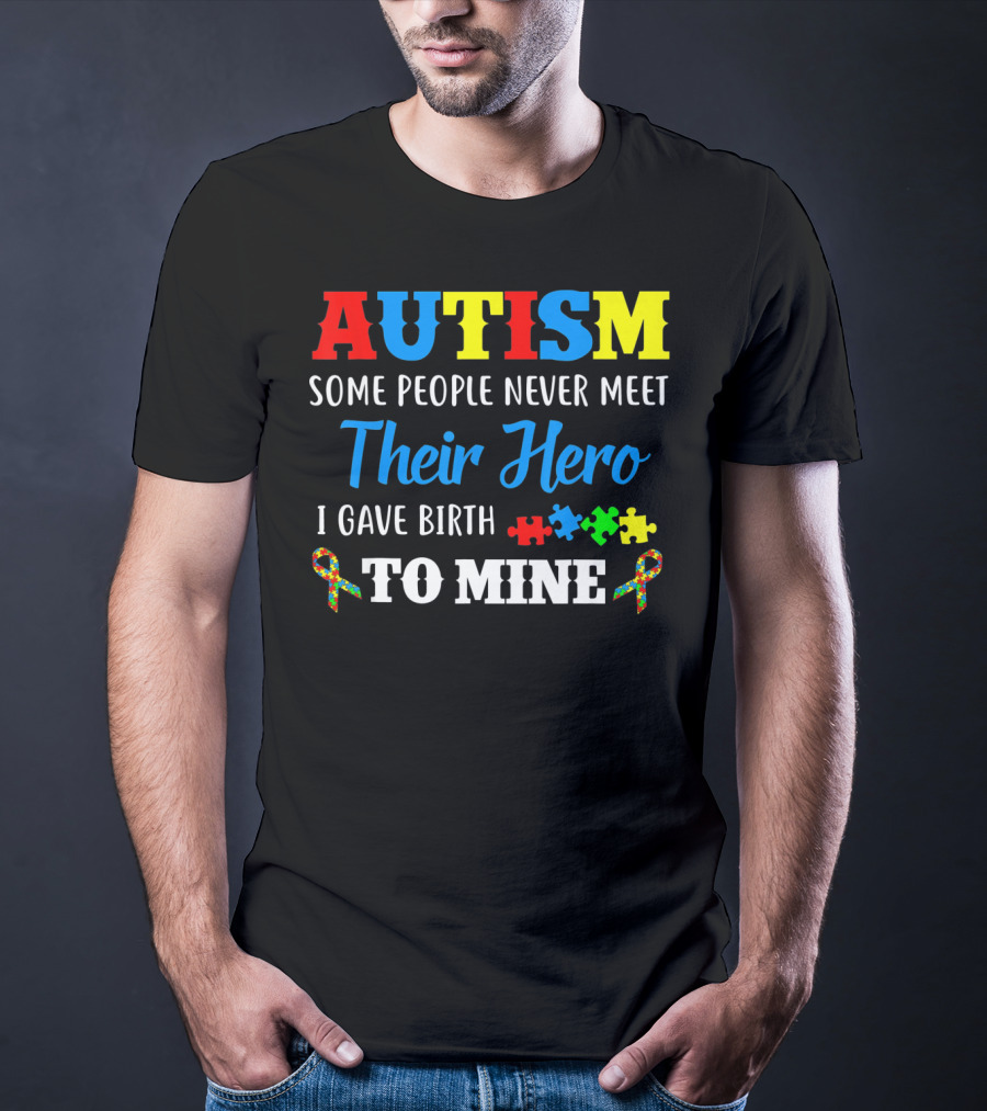 Autism Some People Never Meet Their Hero I Gave Birth To Mine T-Shirt