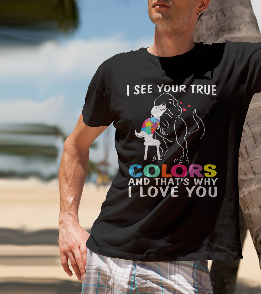 I See Your True Colors Dinosaur Autism And That's Why I Love You T-Shirt