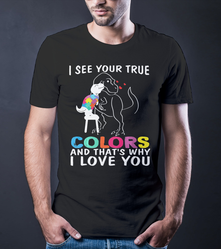 I See Your True Colors Dinosaur Autism And That's Why I Love You T-Shirt