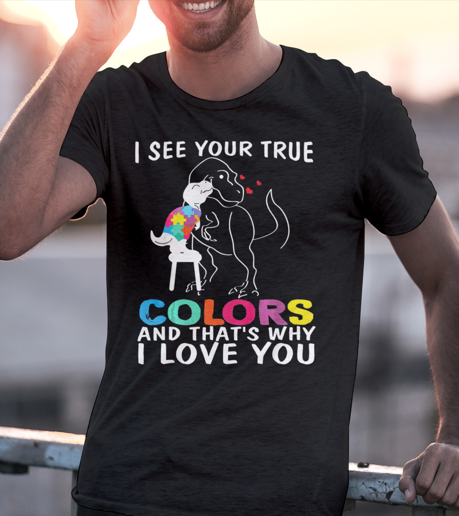I See Your True Colors Dinosaur Autism And That's Why I Love You T-Shirt