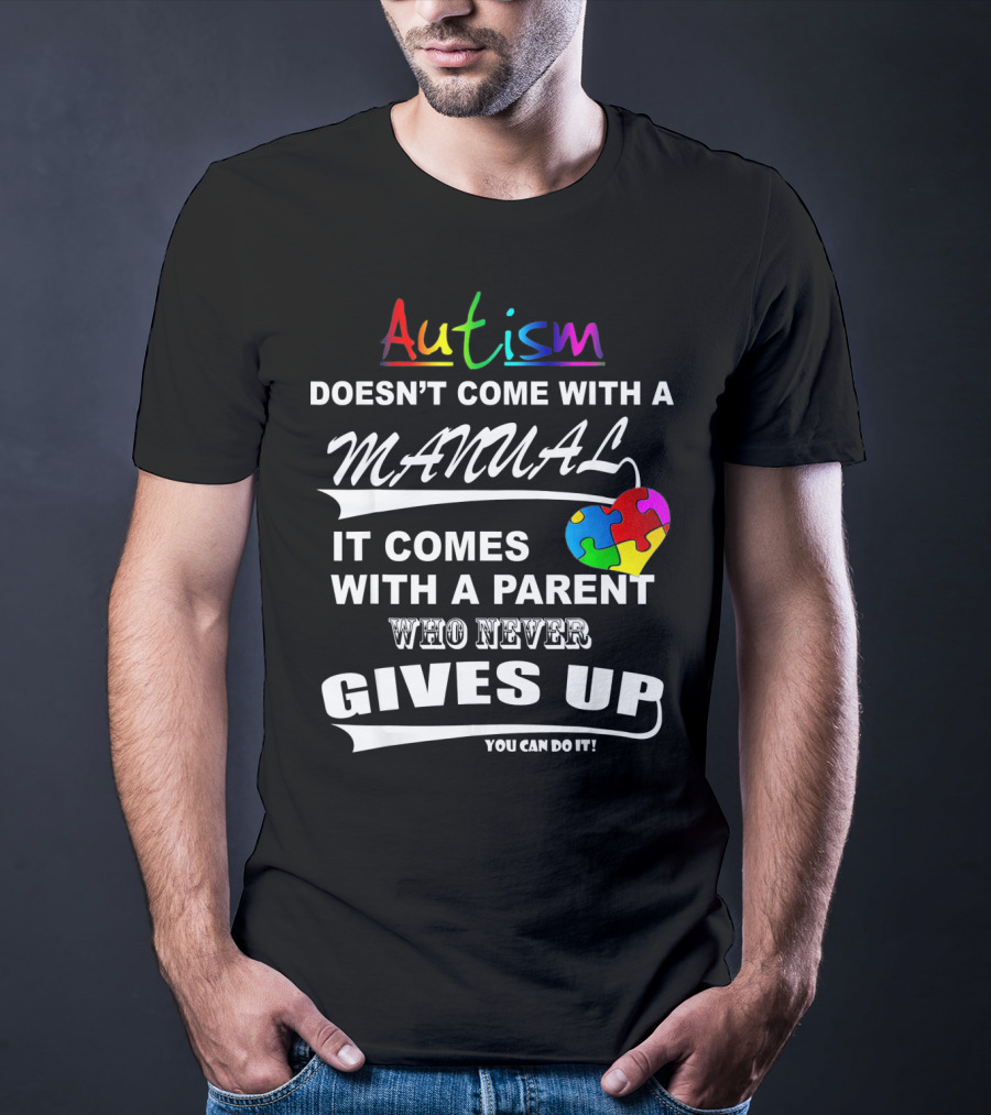 Autism Awareness Doesn't Come With A Manual It Comes With A Parent Who Never Gives Up You Can Do It T-Shirt
