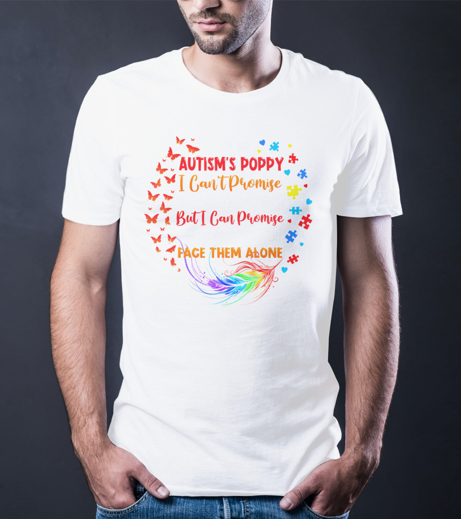 I Am An Autism's Poppy I Can't Promise To Fix All Your Problems But I Can Promise You Won't Have To Face Them Alone Butterflies Puzzle Pieces Feather T-Shirt