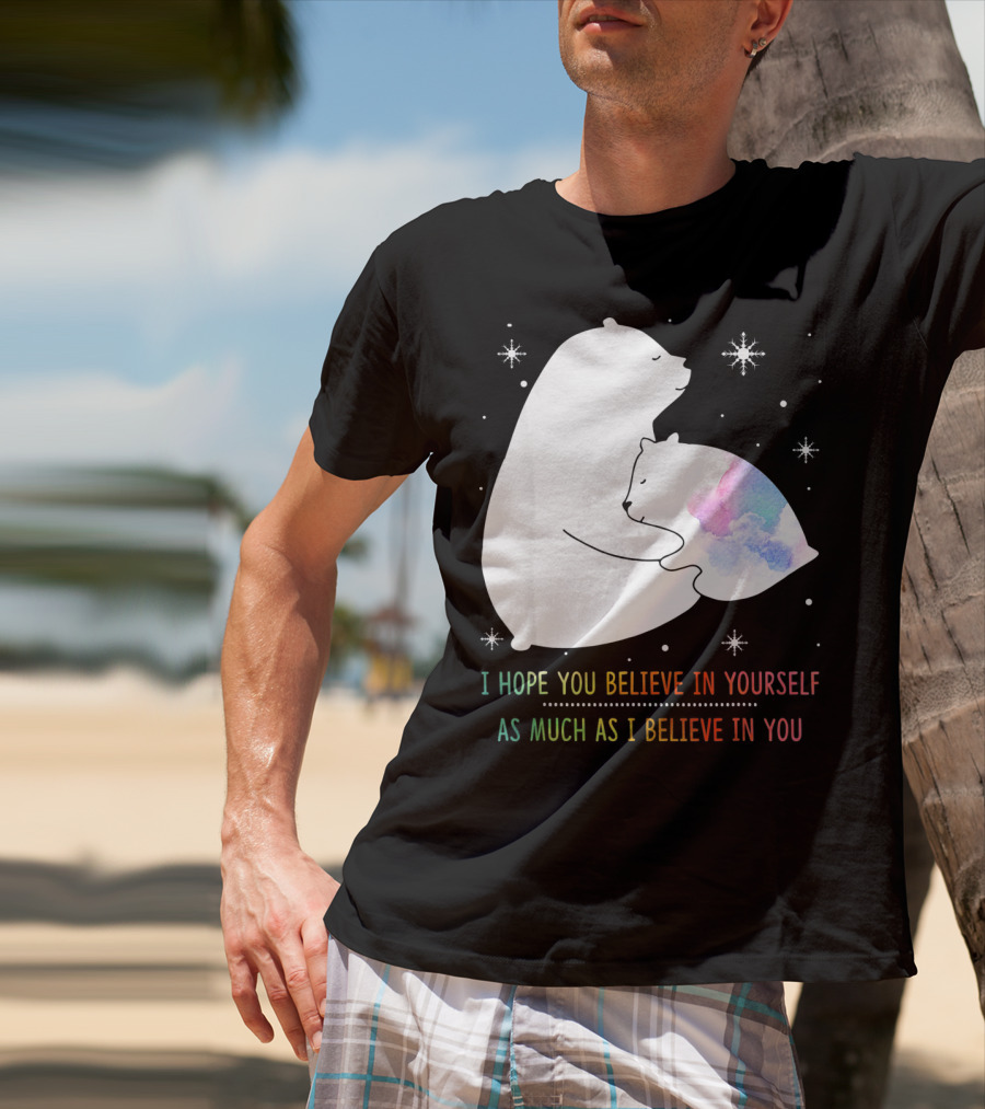I Hope You Believe In Yourself As Much As I Believe In You Bear T-Shirt