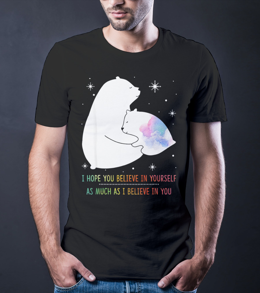 I Hope You Believe In Yourself As Much As I Believe In You Bear T-Shirt