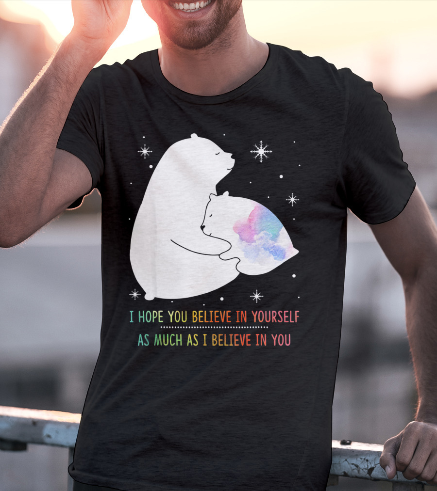 I Hope You Believe In Yourself As Much As I Believe In You Bear T-Shirt