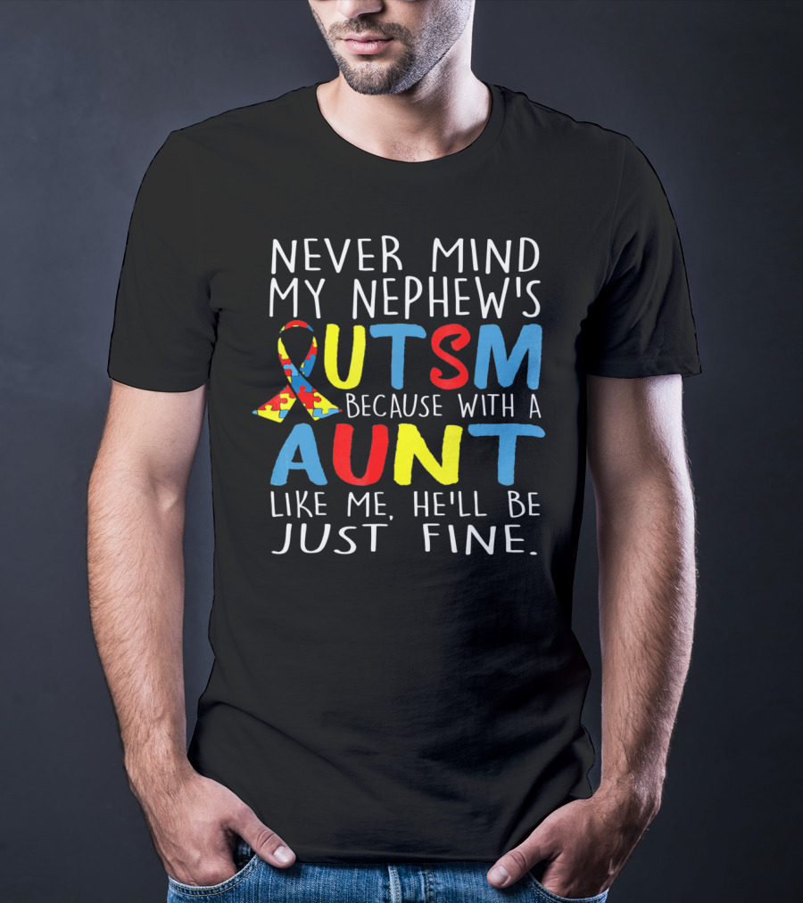 Never Mind My Nephew's Autism Because With A Aunt Like Me He'll Be Just Fine T-Shirt