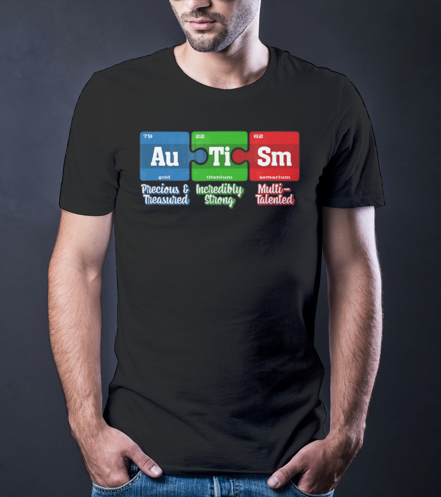 Autism Periodic Table Au Ti Sm Precious Treasured Incredibly Strong Multi-Talented T-Shirt