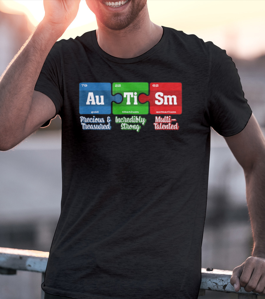 Autism Periodic Table Au Ti Sm Precious Treasured Incredibly Strong Multi-Talented T-Shirt