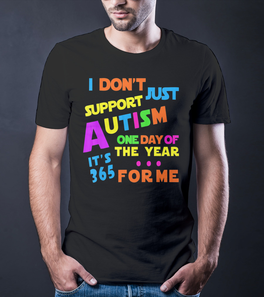 I Don't Just Support Autism One Day Of The Year It's 365 For Me T-Shirt