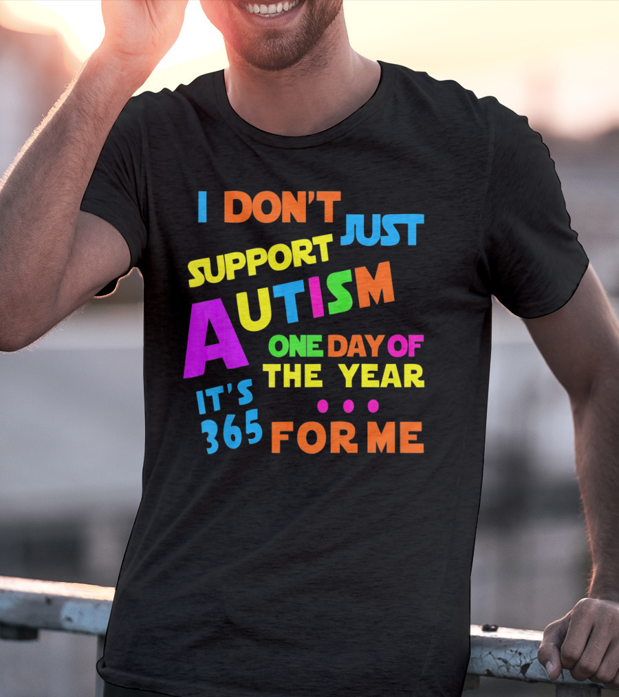 I Don't Just Support Autism One Day Of The Year It's 365 For Me T-Shirt