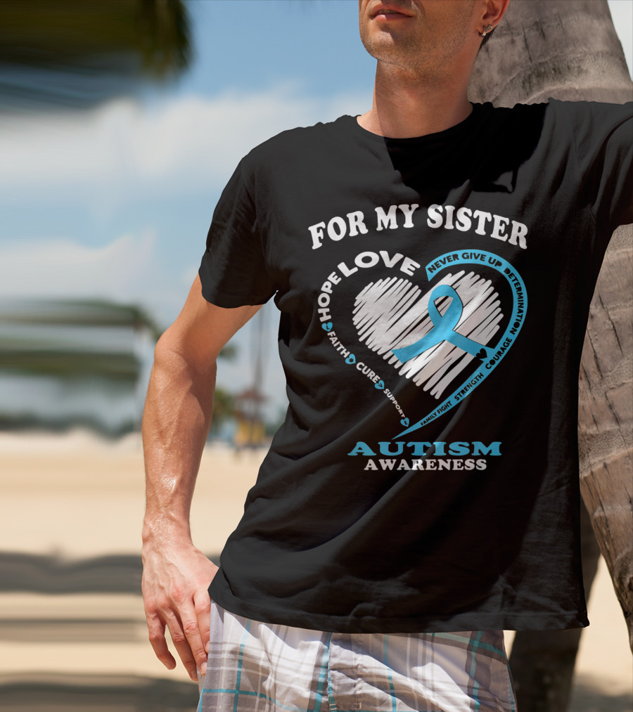 For My Sister Hope Love Autism Awareness Courage Support Strength Determination T-Shirt