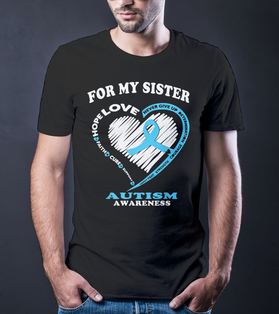 For My Sister Hope Love Autism Awareness Courage Support Strength Determination T-Shirt