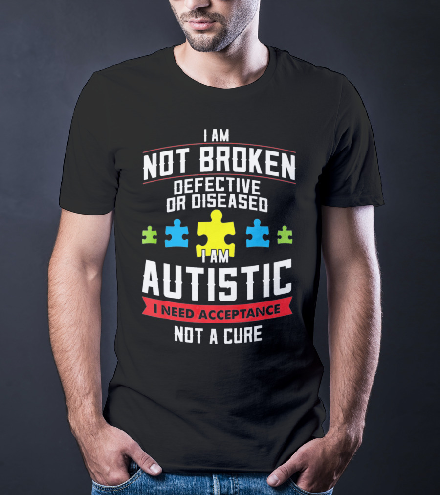 I Am Not Broken Defective OR Diseased I Am Autistic I Need Acceptance Not A Cure T-Shirt