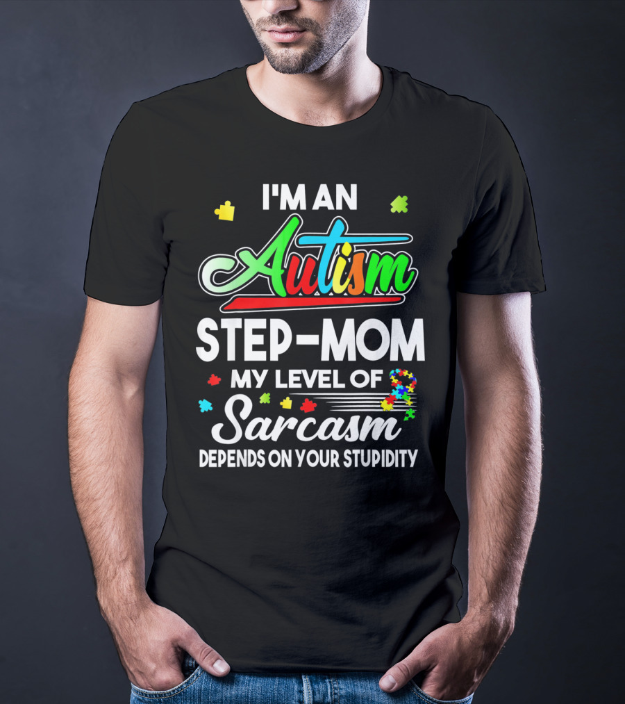 I'm An Autism Step-Mom My Level Of Sarcasm Depends On Your Stupidity T-Shirt