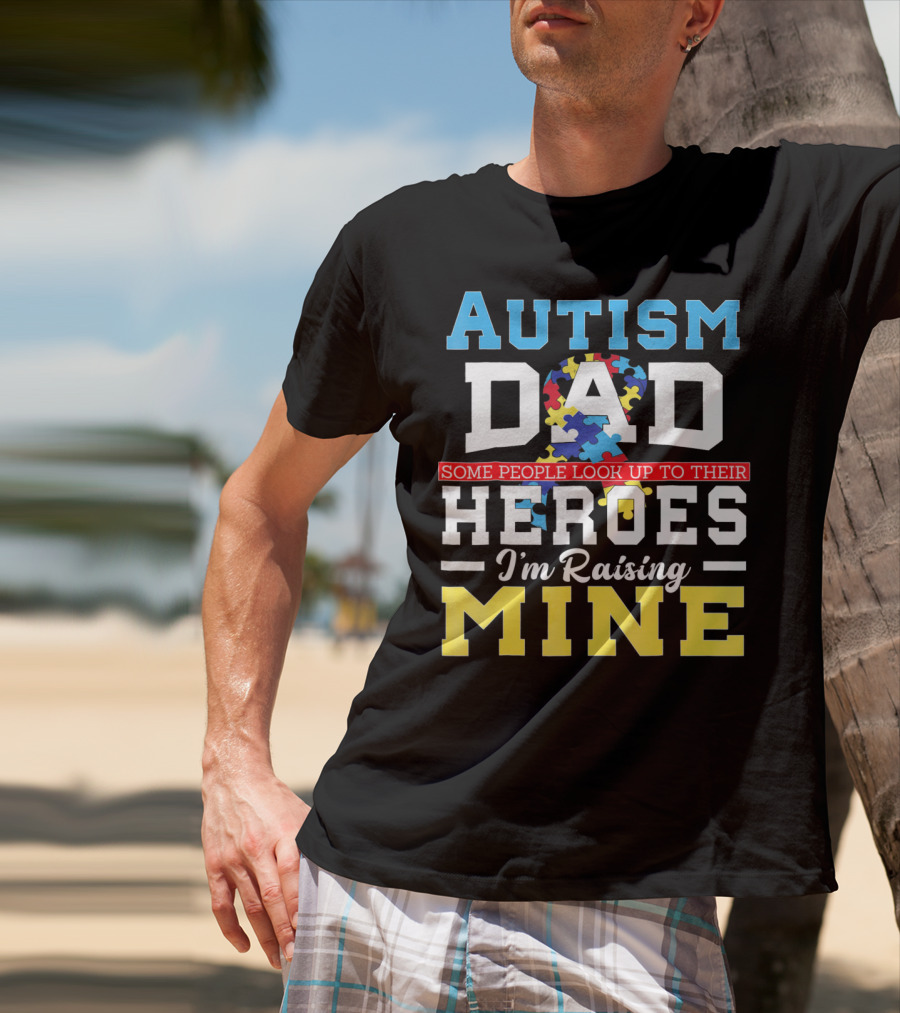 Autism Dad Some People Look Up To Their Heroes I'm Raising Mine Autism Awareness T-Shirt