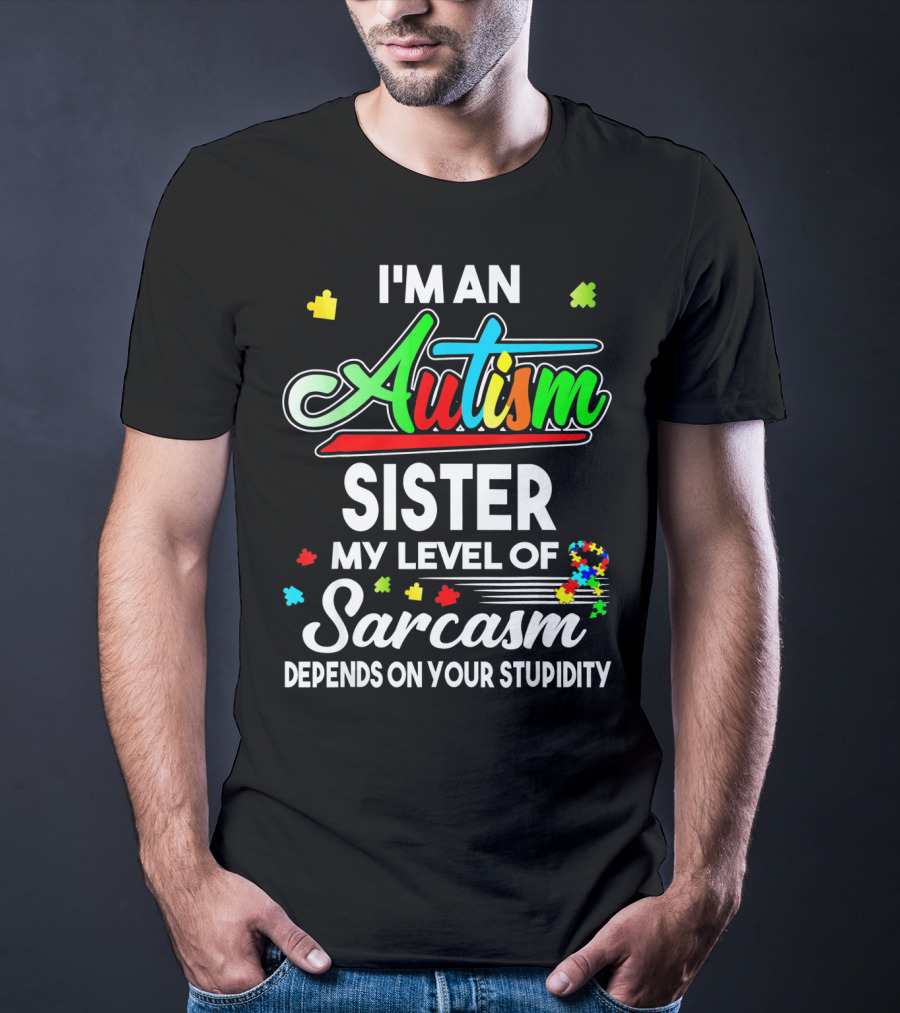 I'M An Autism Sister My Level Of Sarcasm Depends On Your Stupidity T-Shirt