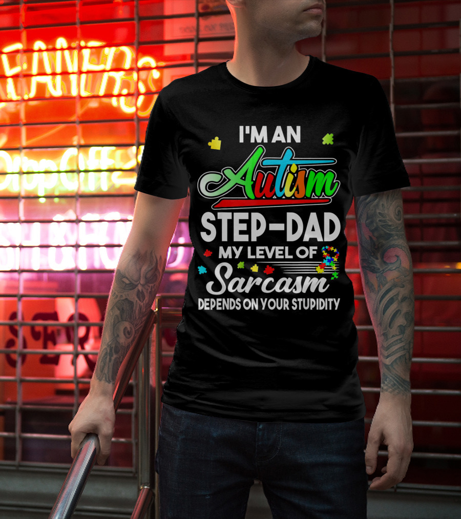 I'm An Autism Step-Dad My Level Of Sarcasm Depends On Your Stupidity T-Shirt