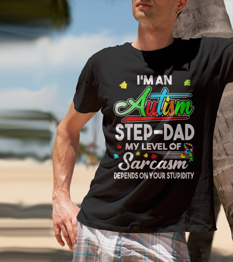 I'm An Autism Step-Dad My Level Of Sarcasm Depends On Your Stupidity T-Shirt
