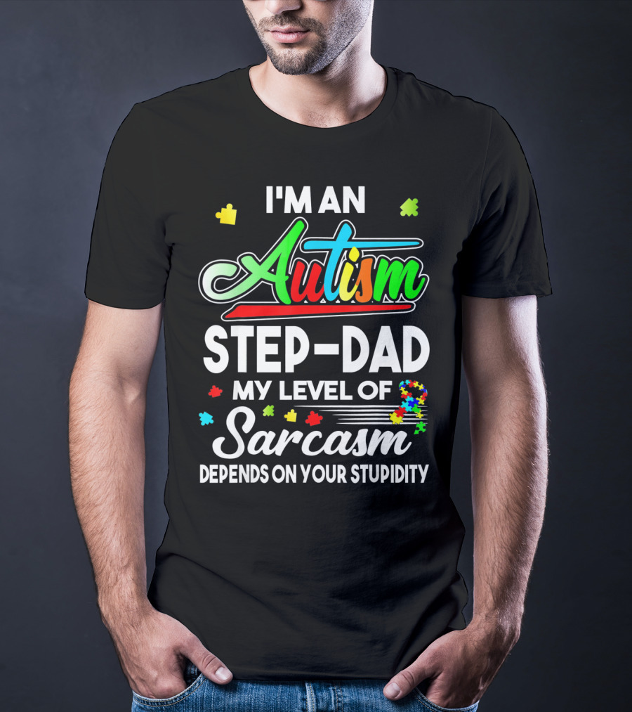 I'm An Autism Step-Dad My Level Of Sarcasm Depends On Your Stupidity T-Shirt