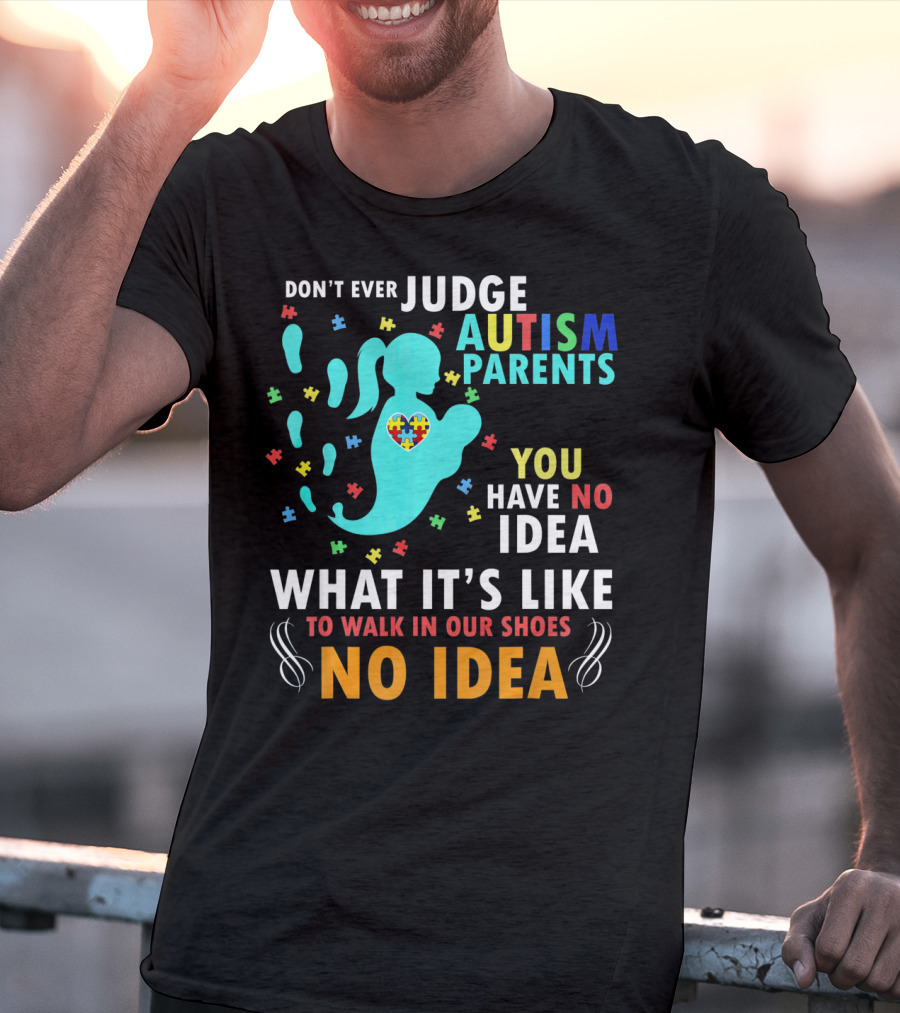 Don't Ever Judge Autism Parents You Have No Idea What It's Like To Walk IN Our Shoes No Idea T-Shirt