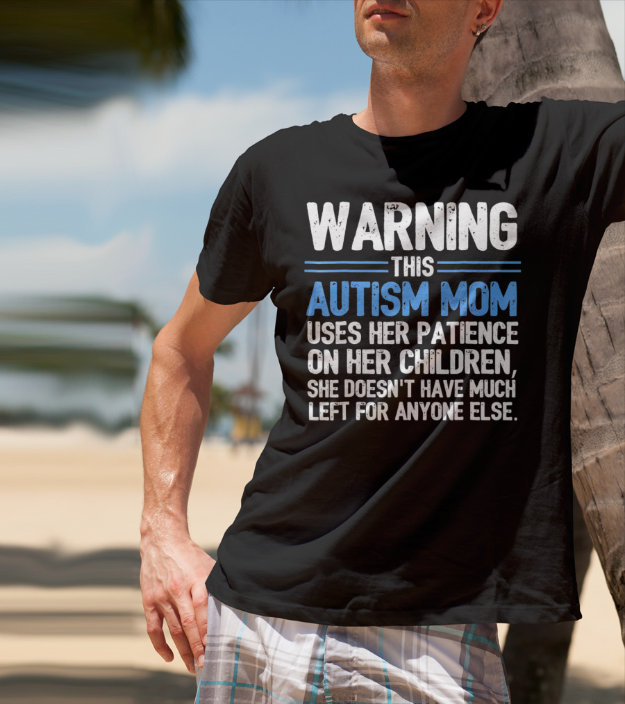 Warning This Autism Mom Uses Her Patience On Her Children She Doesn't Have Much Left For Anyone Else Autism Awareness T-Shirt
