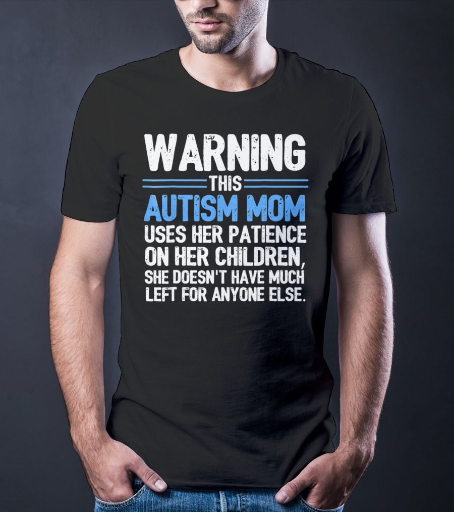 Warning This Autism Mom Uses Her Patience On Her Children She Doesn't Have Much Left For Anyone Else Autism Awareness T-Shirt
