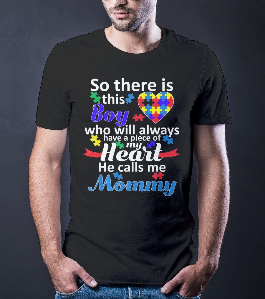 So There Is This Boy Who Will Always Have A Piece Of My Heart He Calls Me Mommy Autism Awareness T-Shirt
