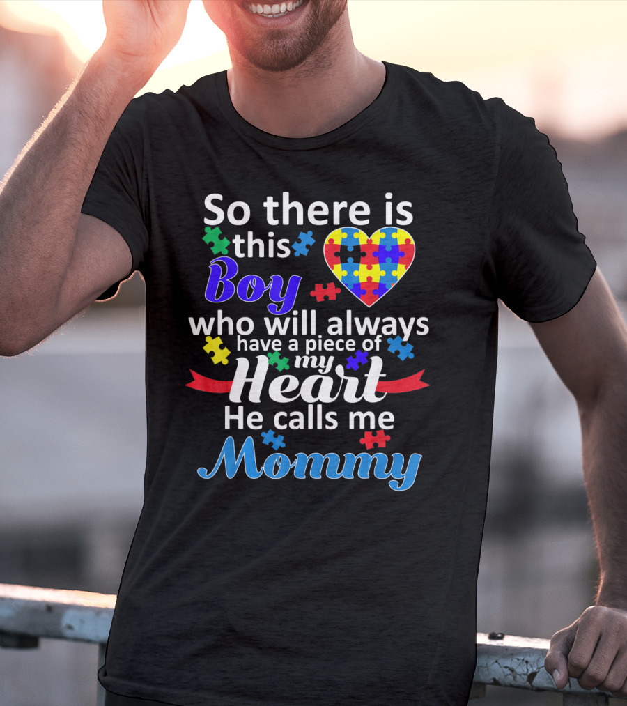 So There Is This Boy Who Will Always Have A Piece Of My Heart He Calls Me Mommy Autism Awareness T-Shirt