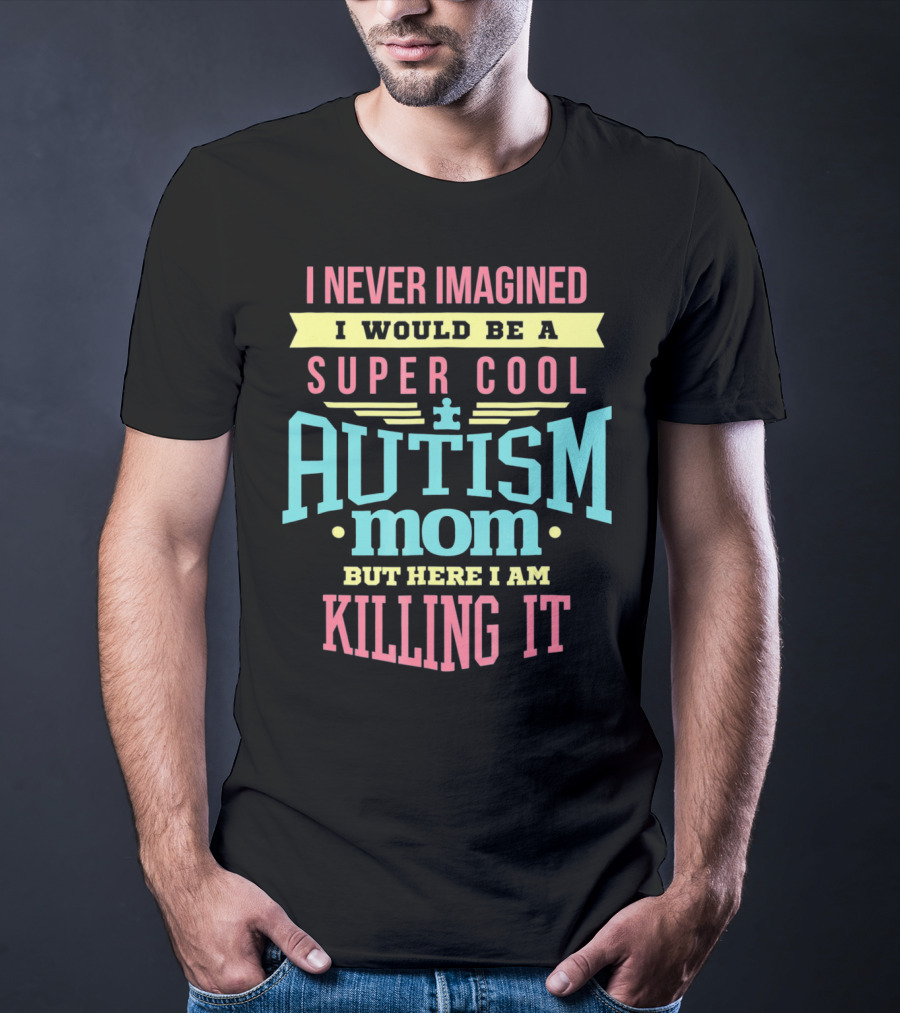 I Never Imagined I Would Be A Super Cool Autism Mom But Here I Am Killing It T-Shirt