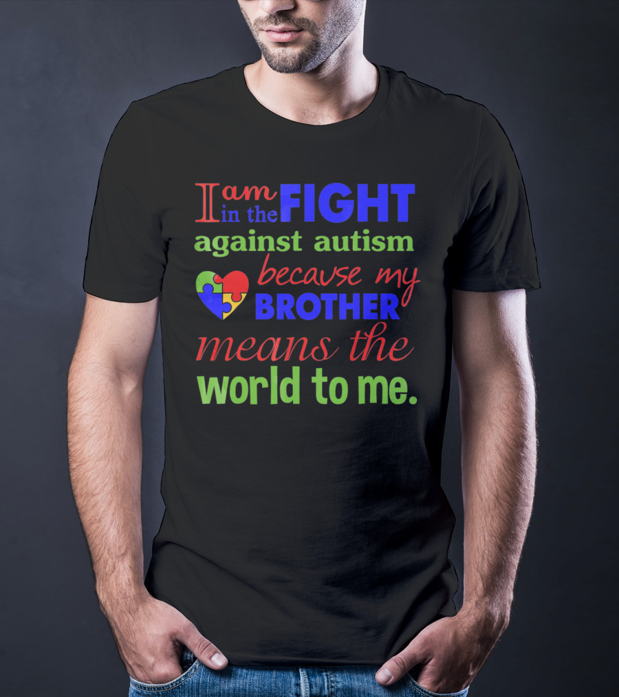 I Am In The Fight Against Autism Because My Brother Means The World To Me T-Shirt