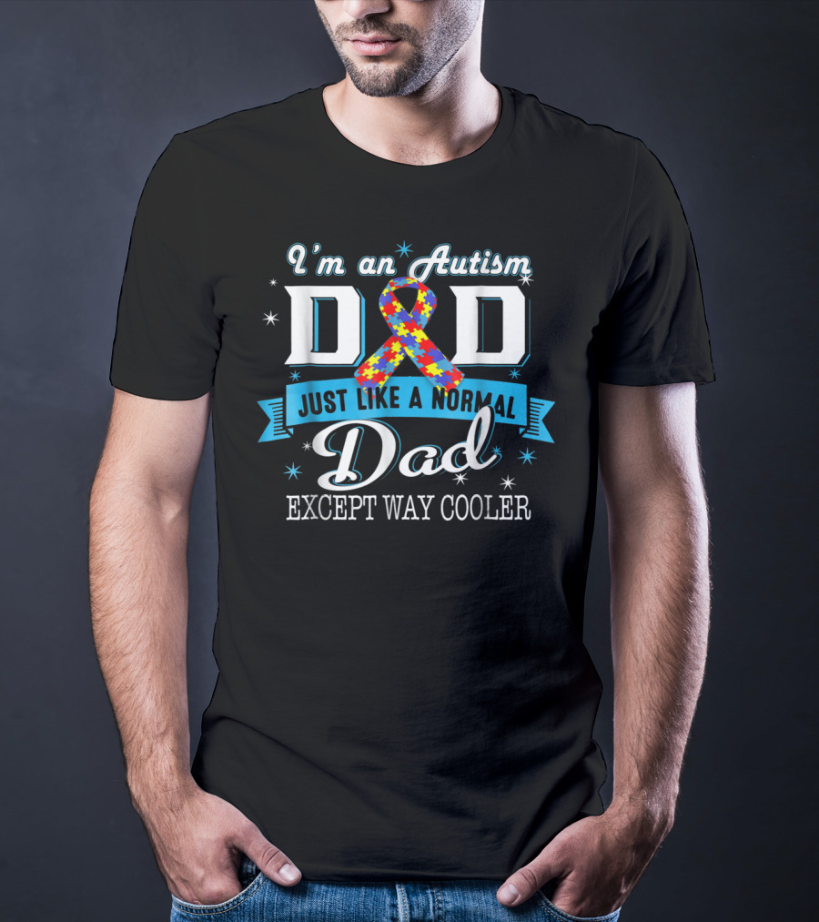 I'm An Autism Dad Just Like A Normal Dad Except Way Cooler T-Shirt