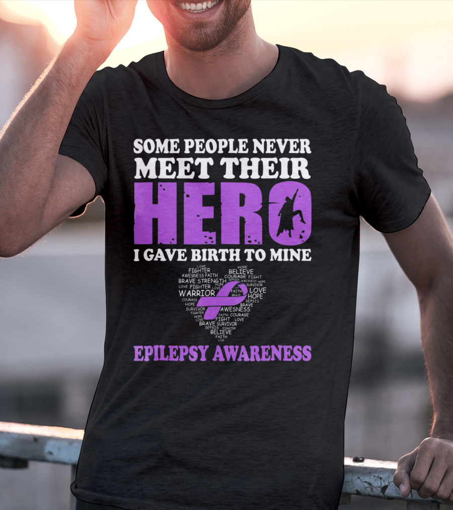 Some People Never Meet Their Hero I Gave Birth To Mine Epilepsy Awareness T-Shirt