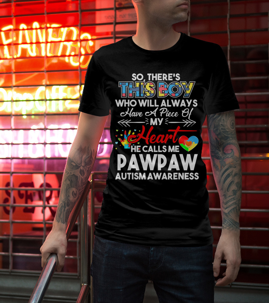 So There's This Boy Who Will Always Have A Piece Of My Heart He Calls ME Pawpaw Autism Awareness T-Shirt