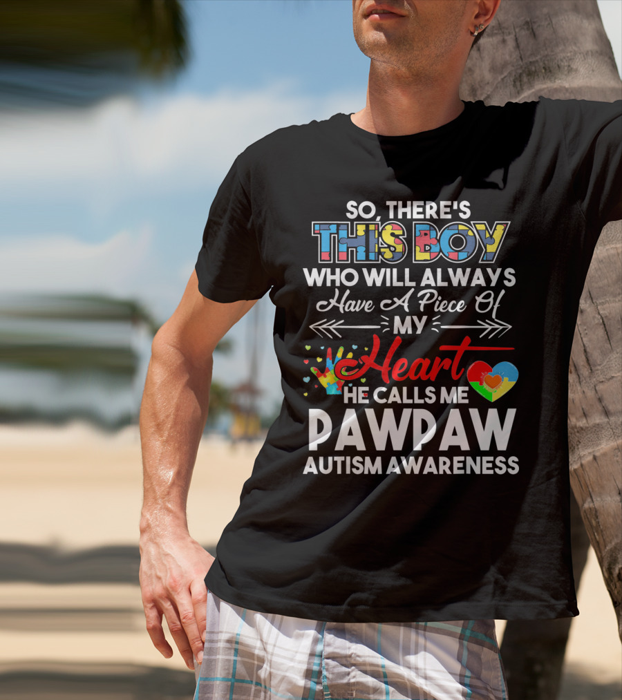 So There's This Boy Who Will Always Have A Piece Of My Heart He Calls ME Pawpaw Autism Awareness T-Shirt