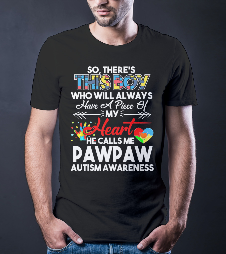 So There's This Boy Who Will Always Have A Piece Of My Heart He Calls ME Pawpaw Autism Awareness T-Shirt